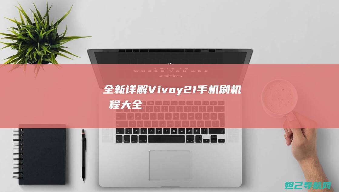 全新详解：Vivoy21手机刷机教程大全