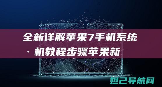 全新详解：苹果7手机系统刷机教程步骤 (苹果新品图片和价格)