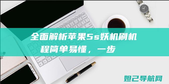 全面解析苹果5s妖机刷机流程：简单易懂，一步步轻松完成 (苹果全能解析)