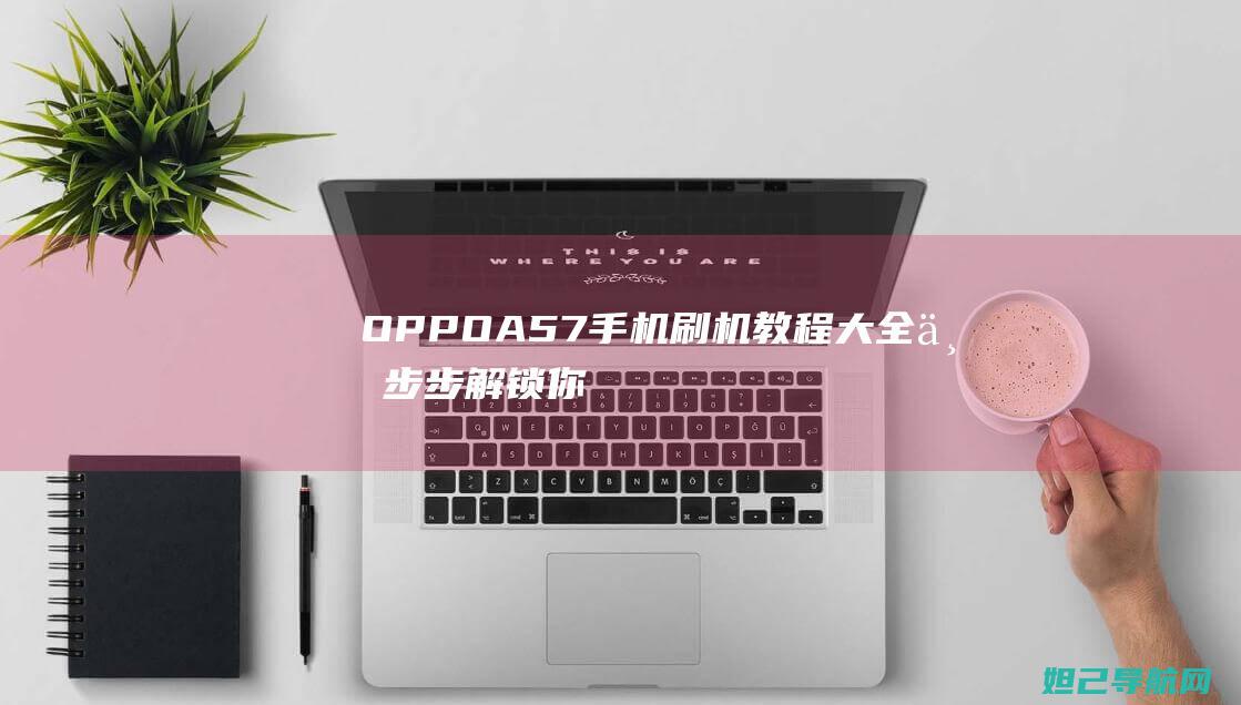 OPPO A57手机刷机教程大全：一步步解锁你的智能手机潜能 (oppoa5爆炸的梗)