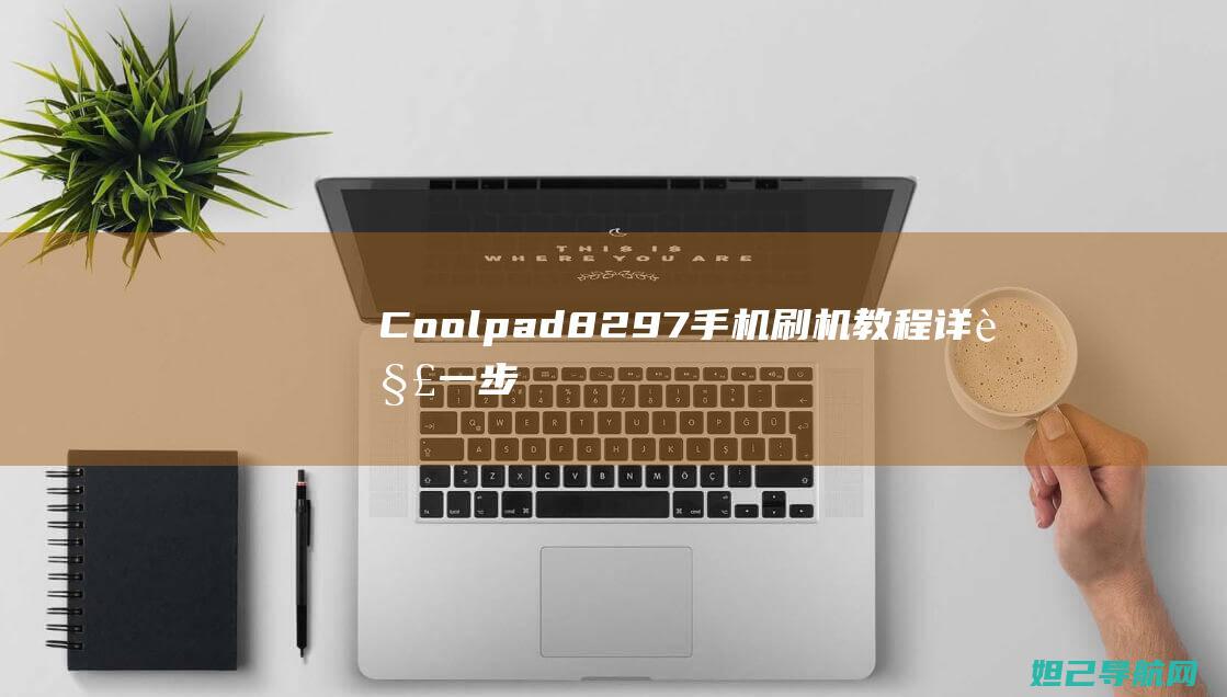 Coolpad 8297手机刷机教程详解：一步步带你成为刷机高手 (coolpadwatch电话手表)