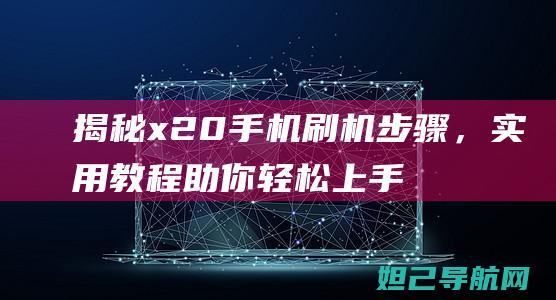 揭秘x20手机刷机步骤，实用教程助你轻松上手 (x20a手机)