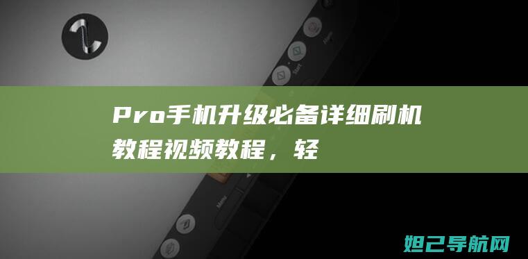 Pro手机升级必备：详细刷机教程视频教程，轻松上手 (升级pro什么意思)