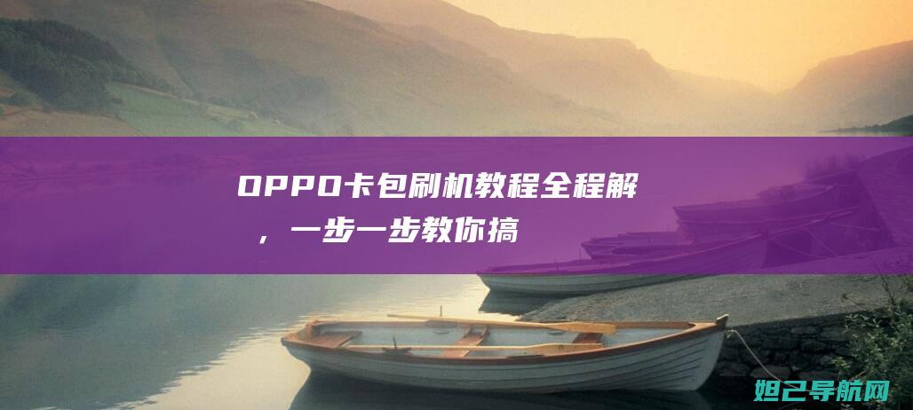 OPPO卡包刷机教程全程解析，一步一步教你搞定 (OPPO卡包)