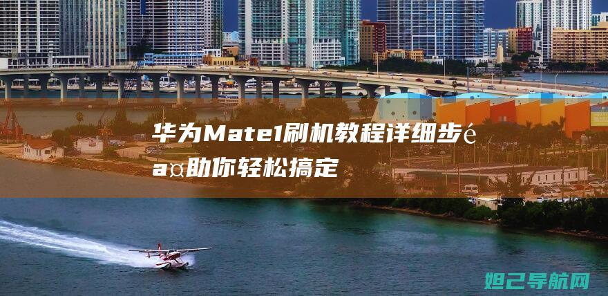 华为Mate 1刷机教程：详细步骤助你轻松搞定手机系统升级 (华为mate70发布日期)