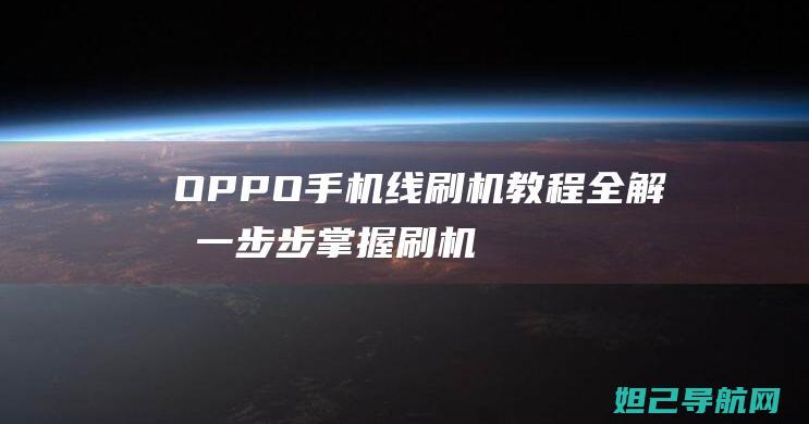 OPPO手机线刷机教程全解析：一步步掌握刷机技巧 (oppo手机锁屏密码忘了怎么解锁)