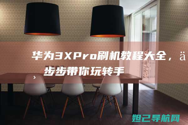 华为3X Pro刷机教程大全，一步步带你玩转手机升级 (华为3xpro儿童手表)