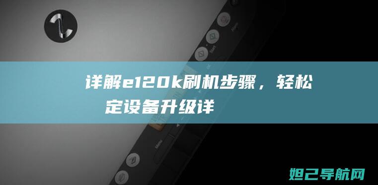 详解e120k刷机步骤，轻松搞定设备升级 (详解中国女足出线形势)