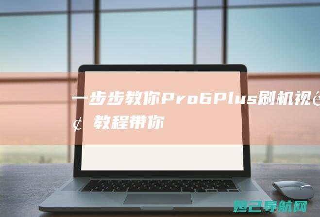 一步步教你Pro 6 Plus刷机：视频教程带你轻松上手 (怎么注册淘宝网店 一步步教你)