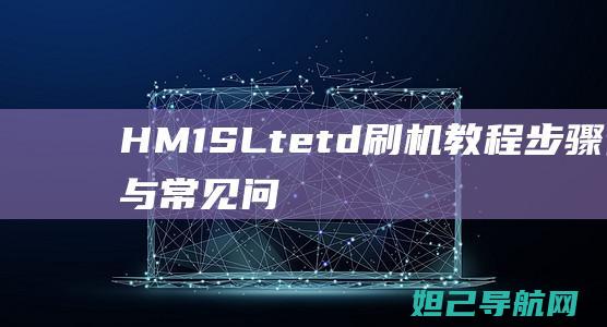 HM1SLtetd刷机教程：步骤详解与常见问题解答 (hm1sltetd)