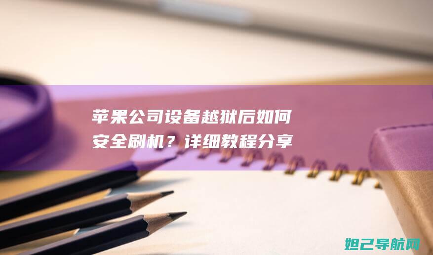 苹果公司设备越狱后如何安全刷机？详细教程分享 (苹果公司设备安全管理功能)