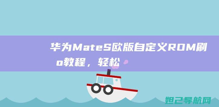 华为Mate S欧版自定义ROM刷机教程，轻松掌握技巧 (华为mate70)