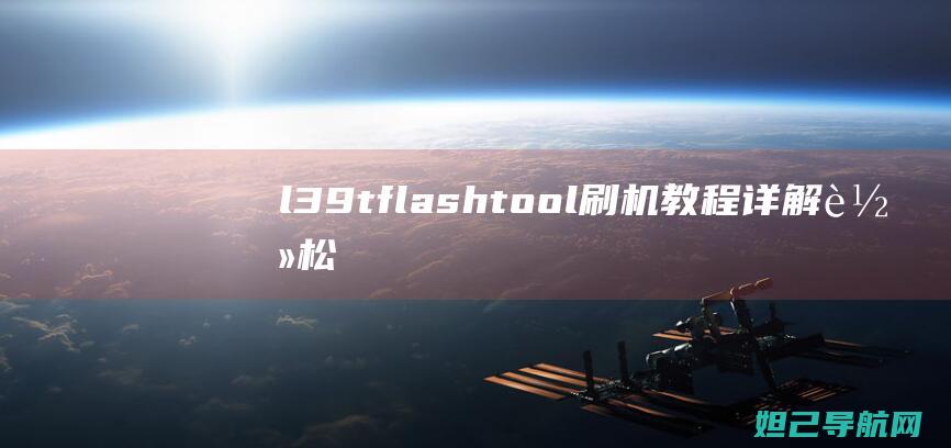 l39tflashtool刷机教程详解：轻松上手，让你的设备焕然一新