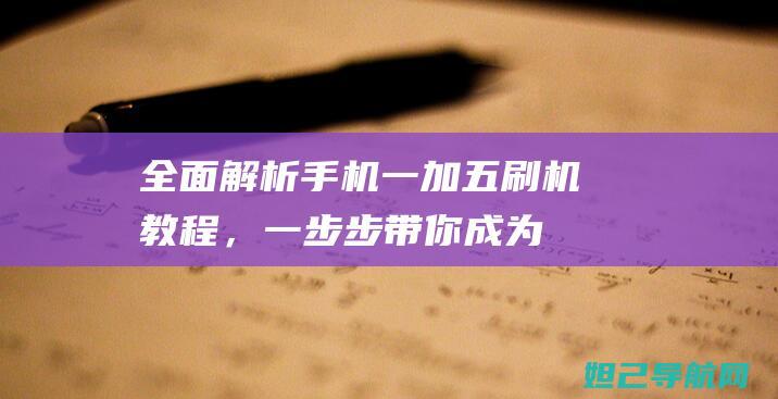 全面解析：手机一加五刷机教程，一步步带你成为刷机达人 (手图解大全清晰图)