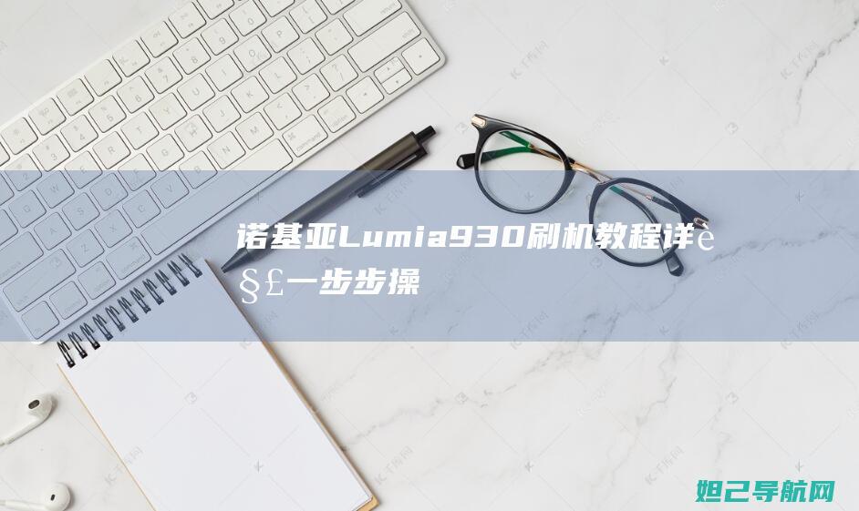 诺基亚Lumia 930刷机教程详解：一步步操作指南 (诺基亚lumia1020)