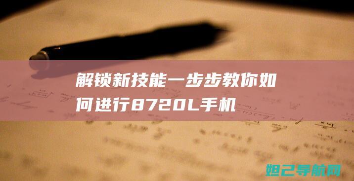 解锁新技能：一步步教你如何进行8720L手机强制刷机 (解锁新技能是啥意思)