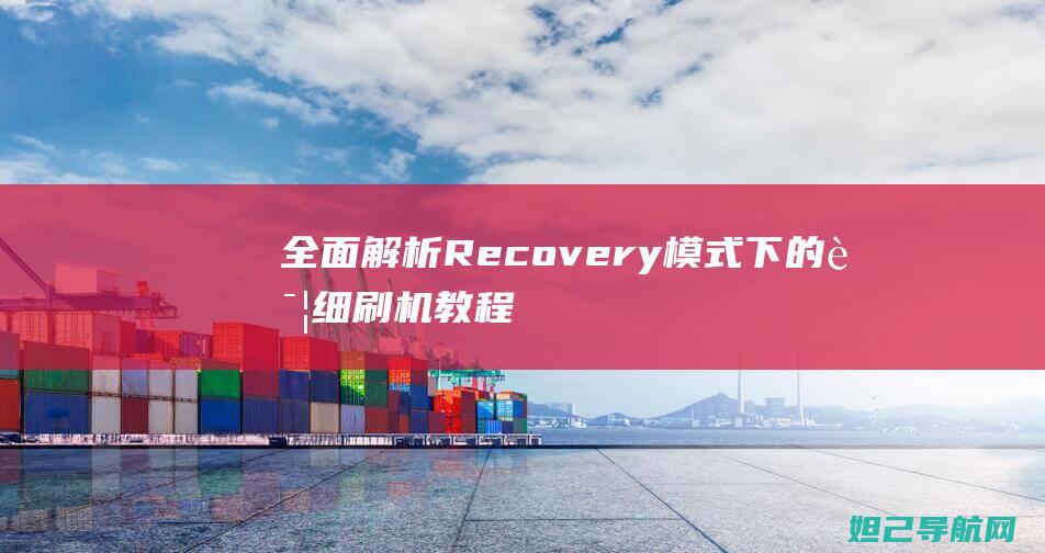 全面解析Recovery模式下的详细刷机教程 (全面解析人体所需苕养素大全)