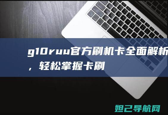 g10ruu官方刷机卡全面解析，轻松掌握卡刷教程