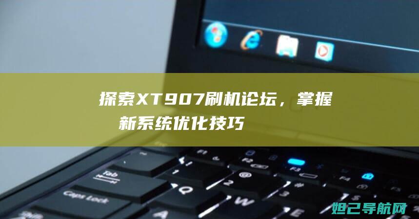 探索XT907刷机论坛，掌握最新系统优化技巧 (探索海洋的欧美动画片)