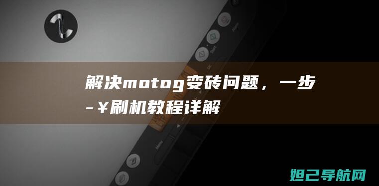 解决moto g变砖问题，一步步刷机教程详解 (解决某事用英语怎么说)