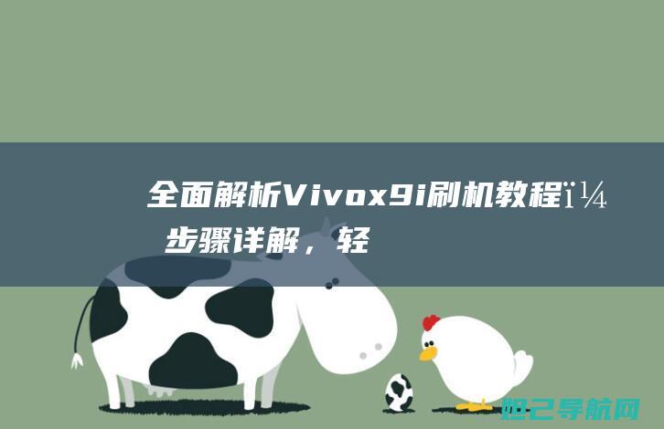 全面解析Vivox9i刷机教程，步骤详解，轻松上手 (全面解析vue3 react)