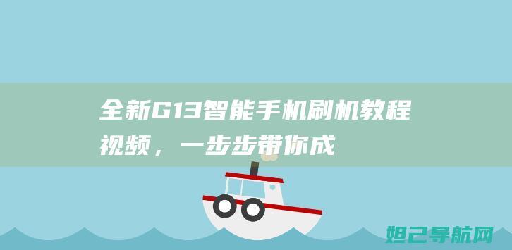 全新G13智能手机刷机教程视频，一步步带你成为刷机达人 (g13sqf)