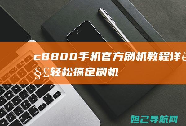 c8800手机官方刷机教程详解：轻松搞定刷机难题