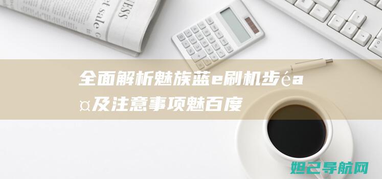 全面解析：魅族蓝e刷机步骤及注意事项 (魅百度百科)