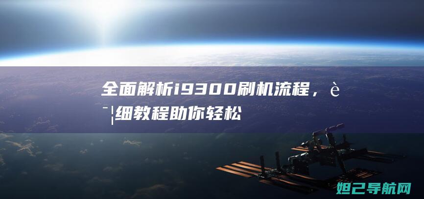 全面解析i9300刷机流程，详细教程助你轻松上手 (全面解析iPhone应用分身功能)