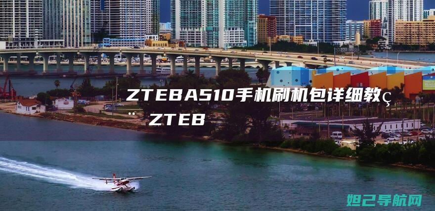 ZTE BA510手机刷机包详细教程 (ZTEBA510是什么型号)