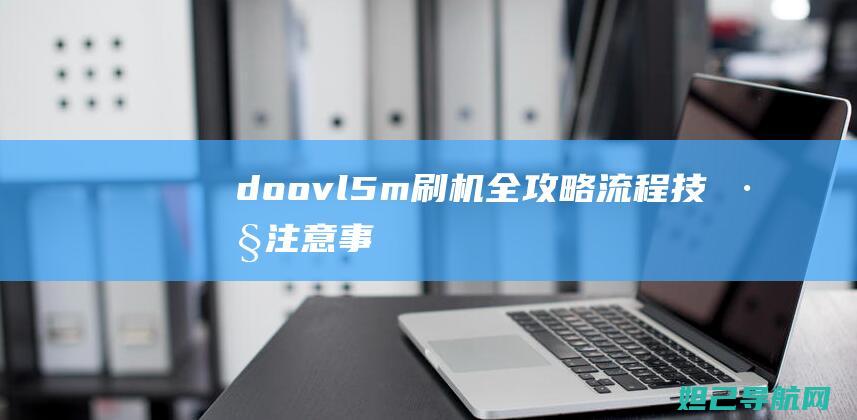 doovl5m刷机全攻略：流程、技巧、注意事项一网打尽 (doovl520是什么型号)