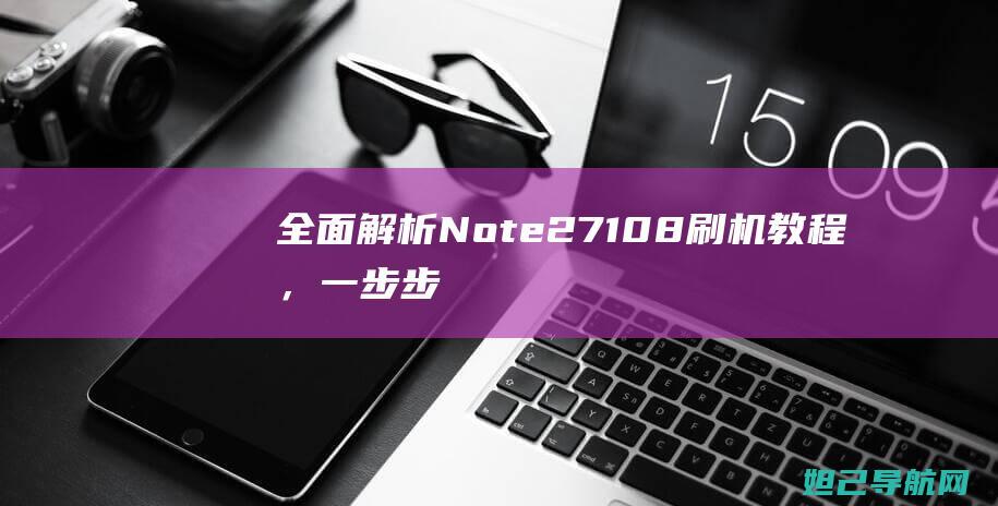 全面解析：Note2 7108刷机教程，一步步带你成为刷机达人 (全面解析南方科技大学综评 思课教育)