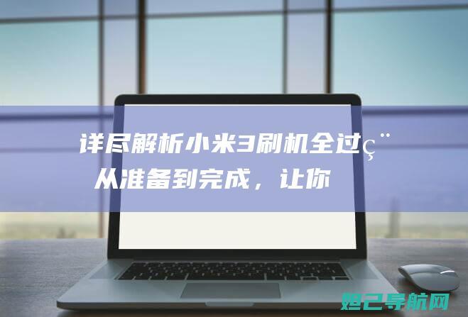 详尽解析小米3刷机全过程：从准备到完成，让你成为刷机达人 (快速了解小米)