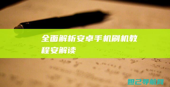 全面解析：安卓手机刷机教程 (安 解读)