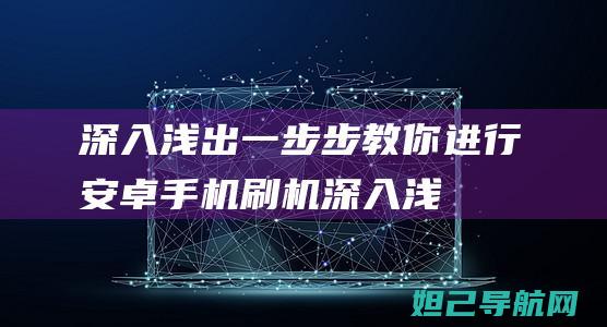 深入浅出：一步步教你进行安卓手机刷机 (深入浅出一样的成语)