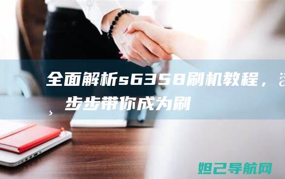 全面解析s6358刷机教程，一步步带你成为刷机达人 (全面解析射手男)