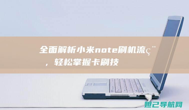 全面解析小米note刷机流程，轻松掌握卡刷技巧与教程 (全面解析小米K70)