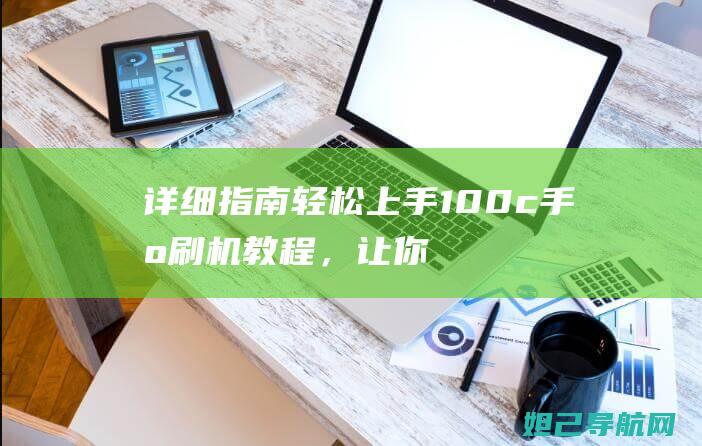 详细指南：轻松上手100c手机刷机教程，让你成为手机高手 (轻sns)