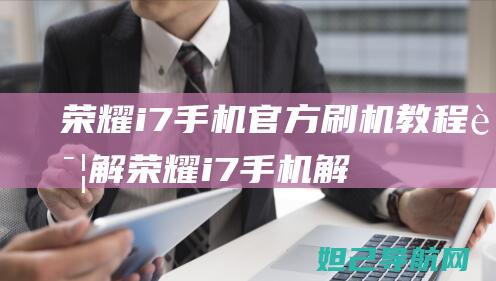 荣耀i 7手机官方刷机教程详解 (荣耀i7手机解锁密码是几位数的)