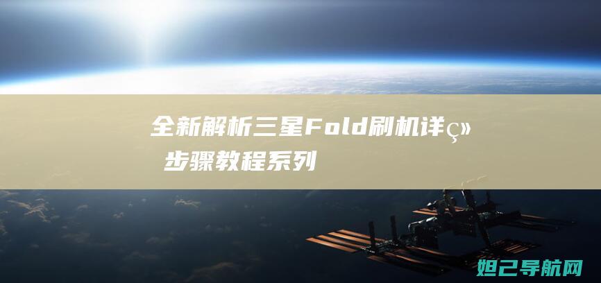 全新解析：三星Fold刷机详细步骤教程 (系列解读之三)