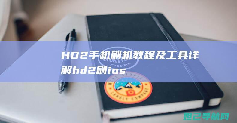 HD2手机刷机教程及工具详解 (hd2 刷ios)