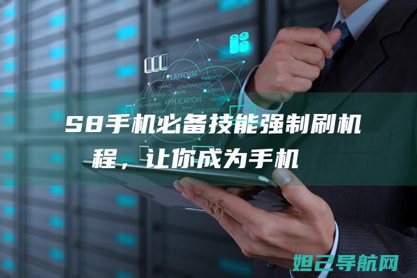 S8手机必备技能：强制刷机教程，让你成为手机高手 (s8+手机)