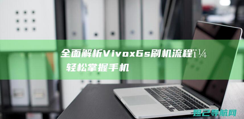 全面Vivox6s刷机流程，轻松