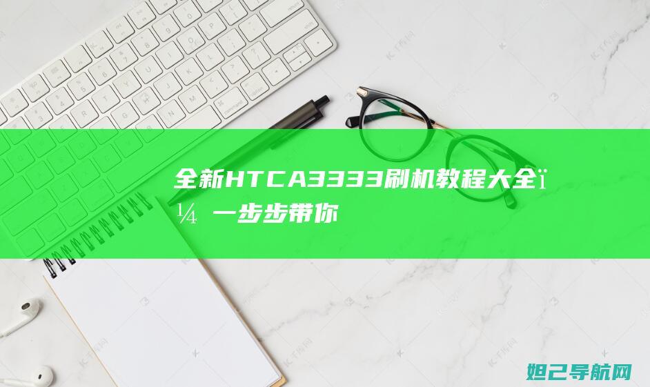 全新HTC A3333刷机教程大全，一步步带你成为刷机达人 (全新htc one)