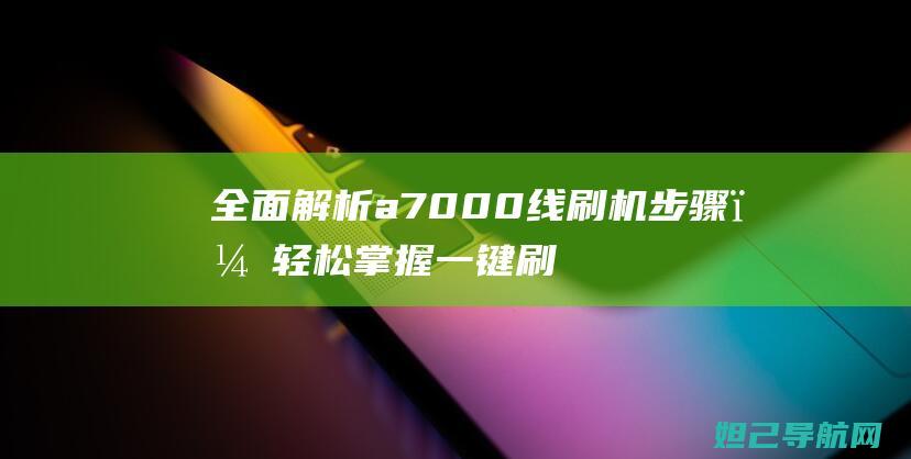 全面解析a7000线刷机步骤，轻松掌握一键刷入新系统的方法 (全面解析奥迪Q3)