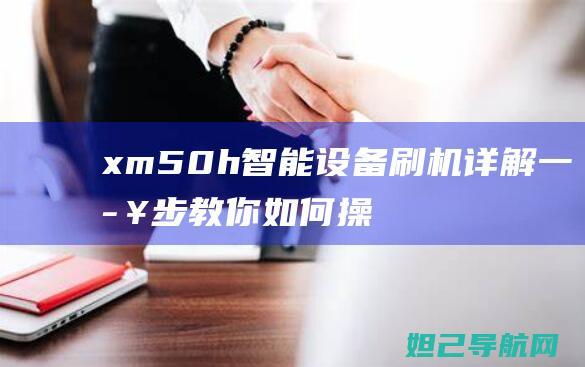 xm50h智能设备刷机详解：一步步教你如何操作