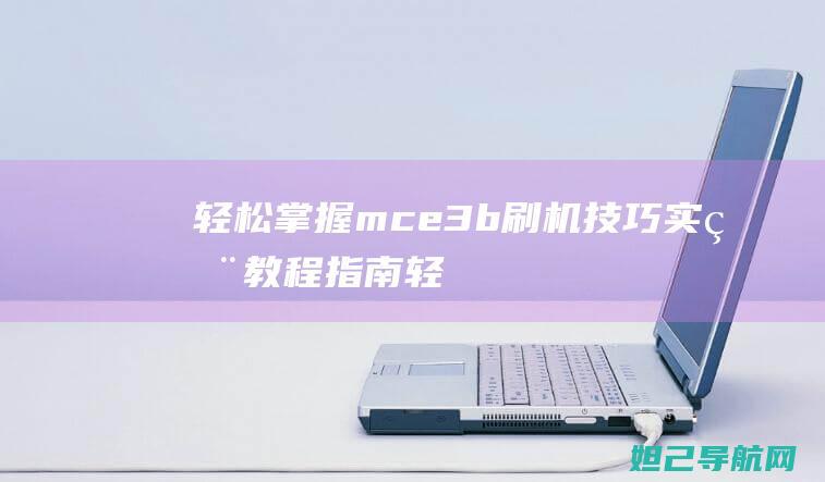 轻松掌握mce3b刷机技巧：实用教程指南 (轻松掌握美术活动实施要领)