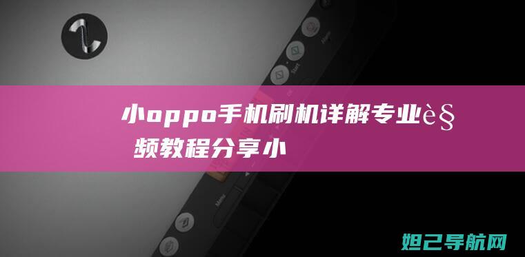 小oppo手机刷机详解专业视频分享小