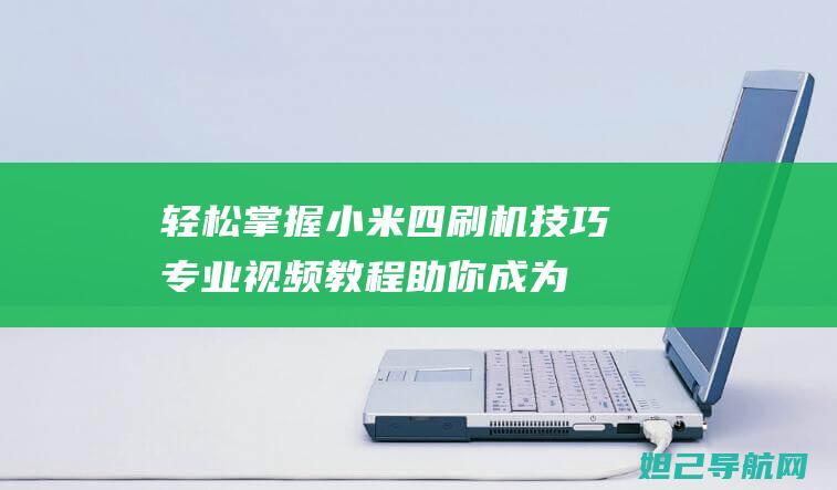 轻松掌握小米四刷机技巧：专业视频教程助你成为刷机高手 (小米的步骤)