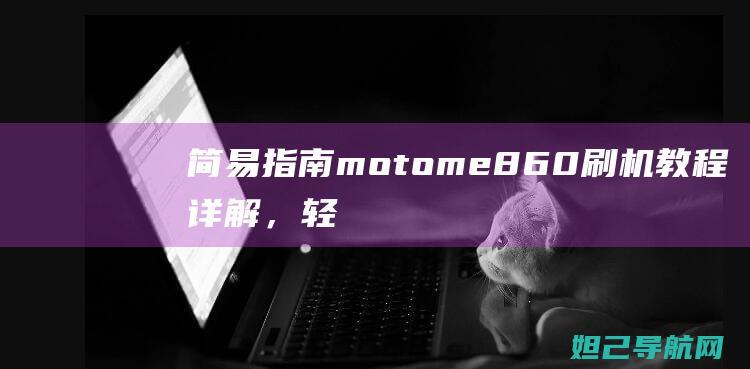 简易指南：moto me860刷机教程详解，轻松搞定手机系统升级 (简易指南针怎么做)